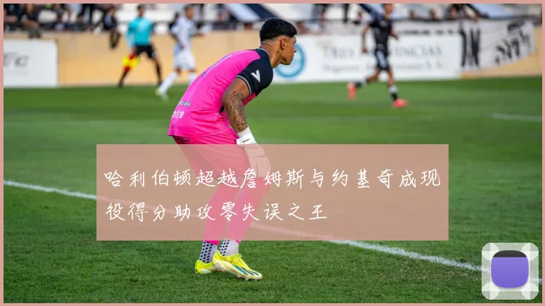 哈利伯顿超越詹姆斯与约基奇成现役得分助攻零失误之王