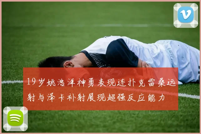 19岁姚浩洋神勇表现连扑克雷桑远射与泽卡补射展现超强反应能力