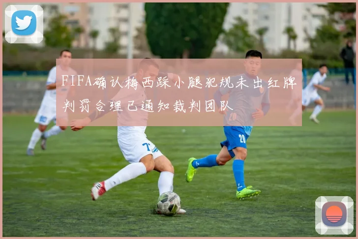 FIFA确认梅西踩小腿犯规未出红牌判罚合理已通知裁判团队