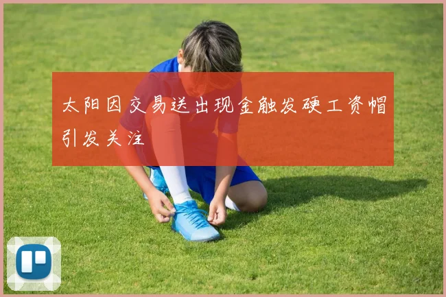 太阳因交易送出现金触发硬工资帽引发关注