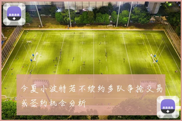 今夏小波特若不续约多队争抢交易或签约机会分析