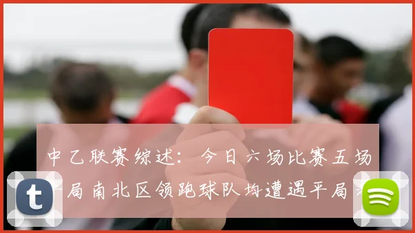 中乙联赛综述：今日六场比赛五场平局南北区领跑球队均遭遇平局考验