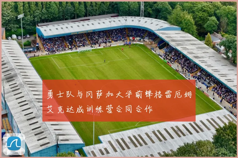 勇士队与冈萨加大学前锋格雷厄姆艾克达成训练营合同合作