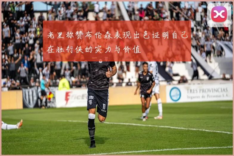 老里称赞布伦森表现出色证明自己在独行侠的实力与价值