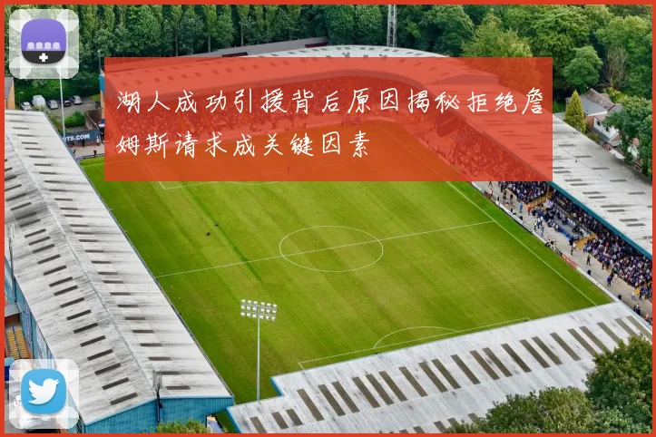 湖人成功引援背后原因揭秘拒绝詹姆斯请求成关键因素