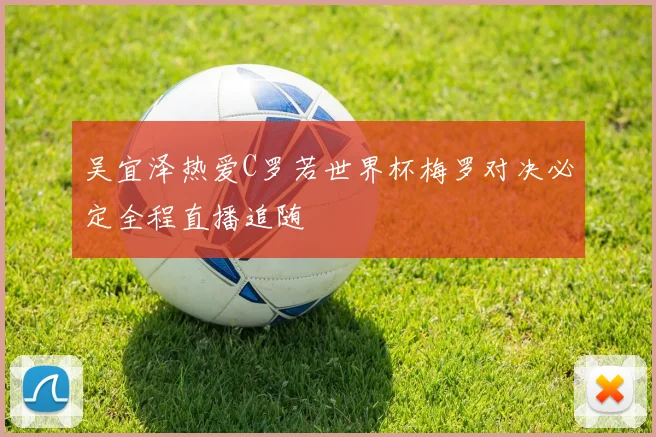 吴宜泽热爱C罗若世界杯梅罗对决必定全程直播追随