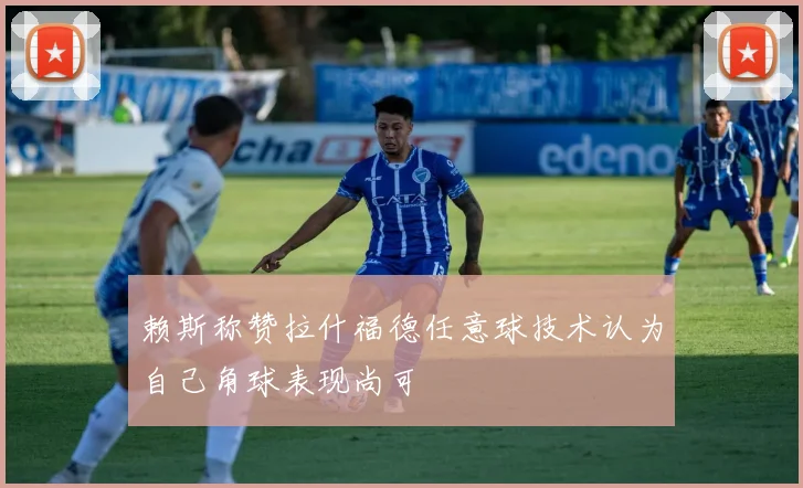 赖斯称赞拉什福德任意球技术认为自己角球表现尚可