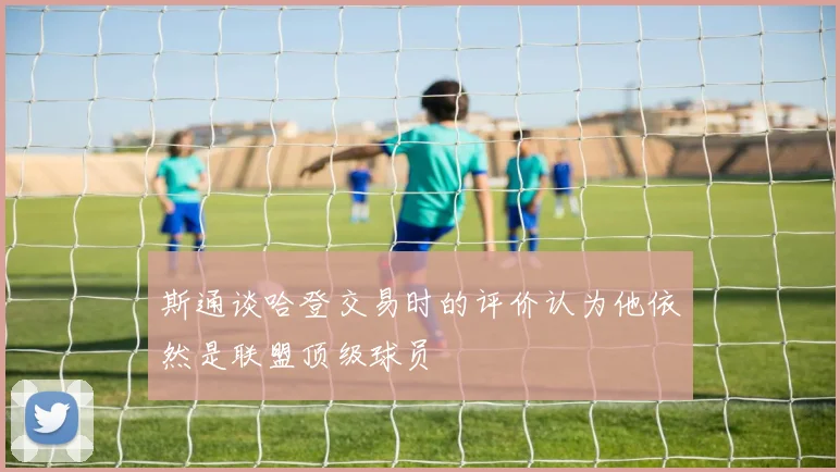 斯通谈哈登交易时的评价认为他依然是联盟顶级球员