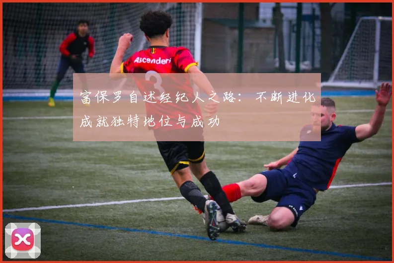 富保罗自述经纪人之路：不断进化成就独特地位与成功